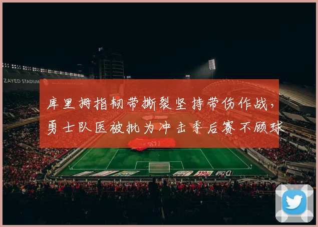 库里拇指韧带撕裂坚持带伤作战，勇士队医被批为冲击季后赛不顾球员健康