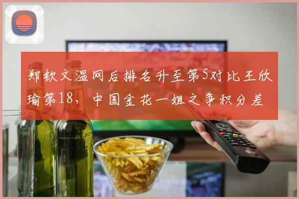 郑钦文温网后排名升至第5对比王欣瑜第18，中国金花一姐之争积分差扩大至1200分