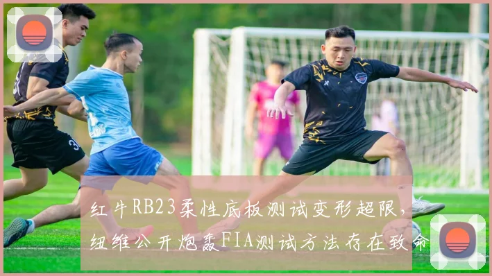 红牛RB23柔性底板测试变形超限，纽维公开炮轰FIA测试方法存在致命漏洞