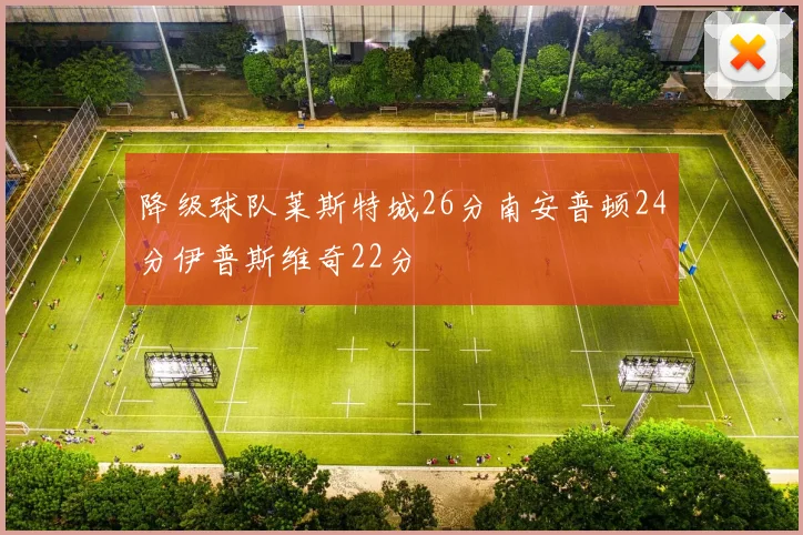 降级球队莱斯特城26分南安普顿24分伊普斯维奇22分